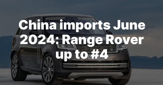China imports June 2024: Range Rover up to #4