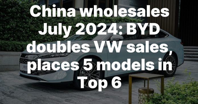 China wholesales July 2024: BYD doubles VW sales, places 5 models in Top 6