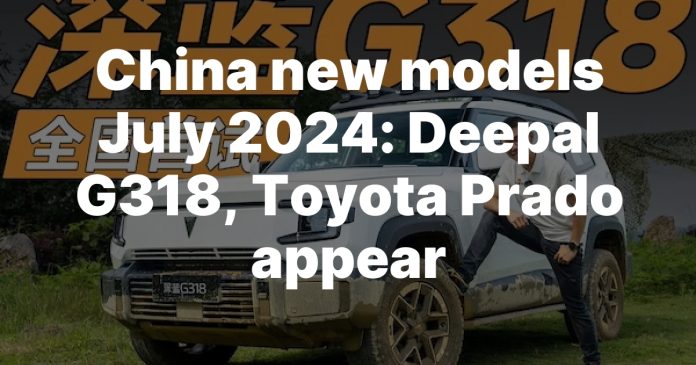 China new models July 2024: Deepal G318, Toyota Prado appear