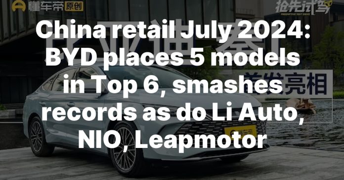 China retail July 2024: BYD places 5 models in Top 6, smashes records as do Li Auto, NIO, Leapmotor