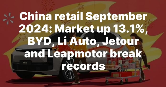 China retail September 2024: Market up 13.1%, BYD, Li Auto, Jetour and Leapmotor break records
