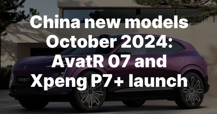 China new models October 2024: AvatR 07 and Xpeng P7+ launch