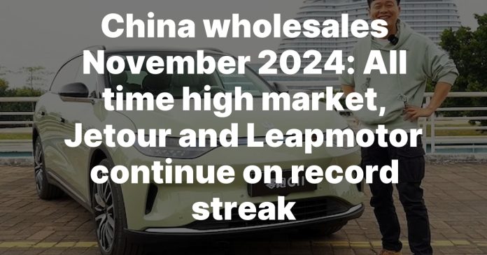 China wholesales November 2024: All time high market, Jetour and Leapmotor continue on record streak