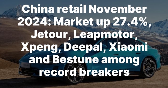 China retail November 2024: Market up 27.4%, Jetour, Leapmotor, Xpeng, Deepal, Xiaomi and Bestune among record breakers